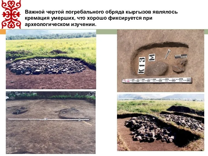 Важной чертой погребального обряда кыргызов являлось кремация умерших, что хорошо фиксируется при археологическом изучении.