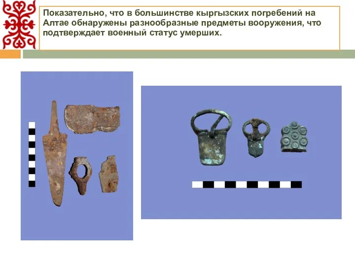 Показательно, что в большинстве кыргызских погребений на Алтае обнаружены разнообразные предметы вооружения, что