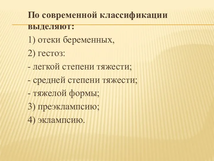 По современной классификации выделяют: 1) отеки беременных, 2) гестоз: - легкой степени тяжести;