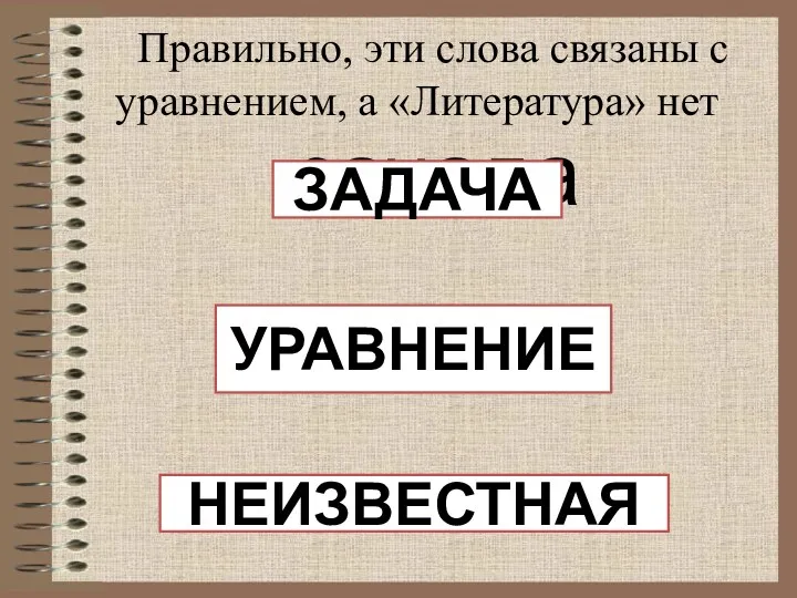 Правильно, эти слова связаны с уравнением, а «Литература» нет зачада ЗАДАЧА УРАВНЕНИЕ НЕИЗВЕСТНАЯ