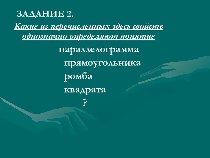 ЗАДАНИЕ 2. Какие из перечисленных здесь свойств однозначно определяют понятие параллелограмма прямоугольника ромба квадрата ?