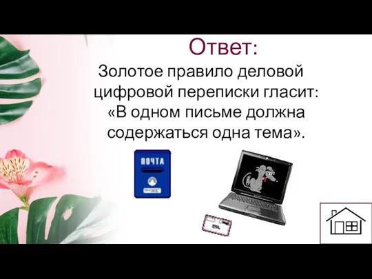 Ответ: Золотое правило деловой цифровой переписки гласит: «В одном письме должна содержаться одна тема».