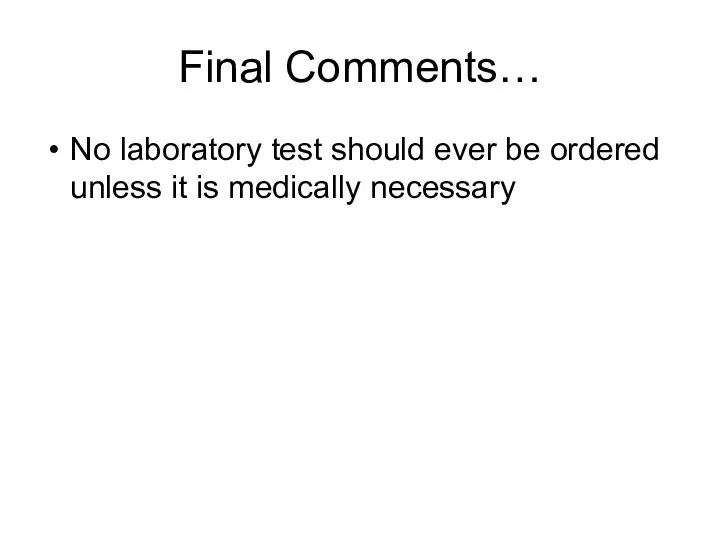Final Comments… No laboratory test should ever be ordered unless it is medically necessary