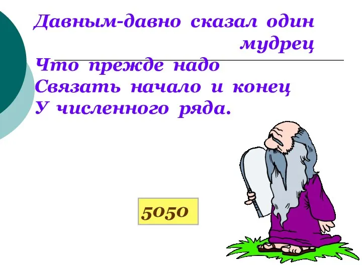 Давным-давно сказал один мудрец Что прежде надо Связать начало и конец У численного ряда. 5050