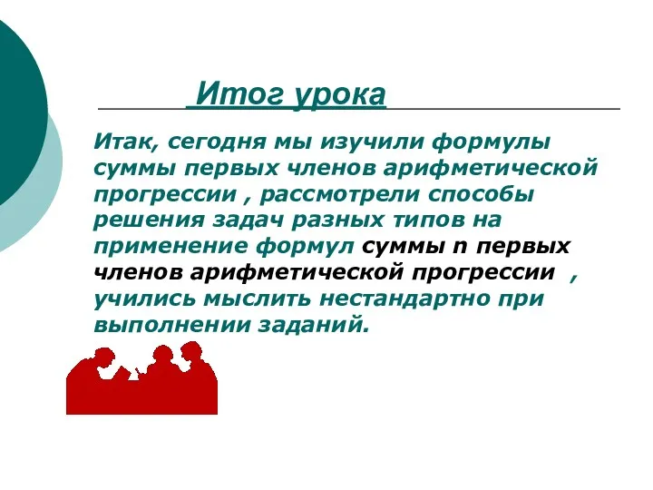 Итог урока Итак, сегодня мы изучили формулы суммы первых членов