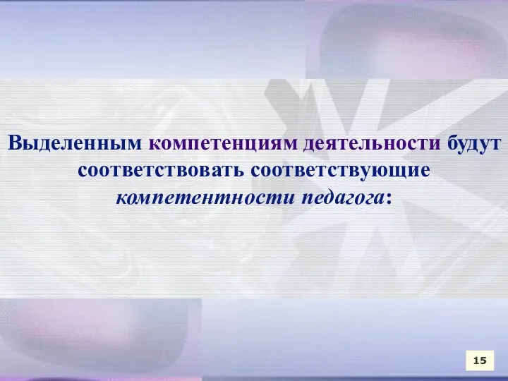 Выделенным компетенциям деятельности будут соответствовать соответствующие компетентности педагога: 15