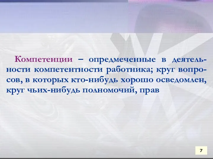 7 Компетенции – опредмеченные в деятель-ности компетентности работника; круг вопро-сов,