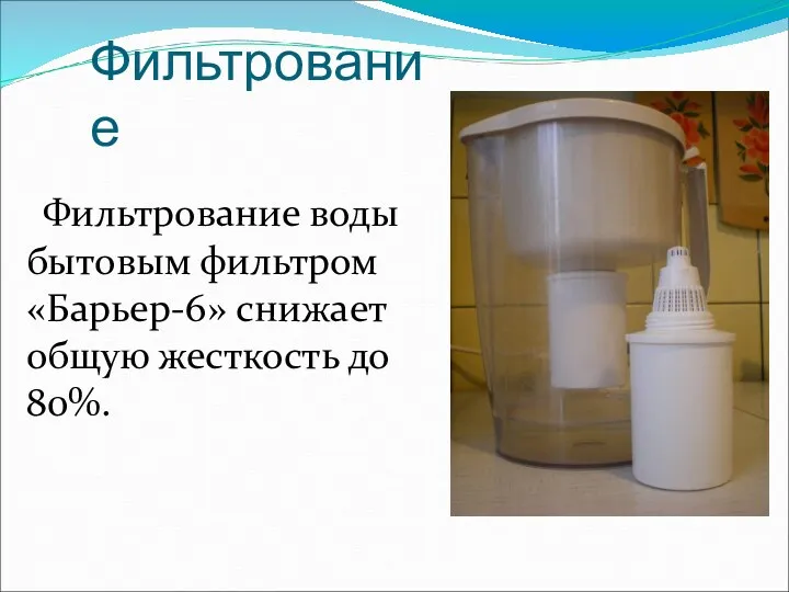 Фильтрование Фильтрование воды бытовым фильтром «Барьер-6» снижает общую жесткость до 80%.