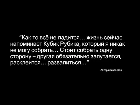 “Как-то всё не ладится… жизнь сейчас напоминает Кубик Рубика, который я никак не