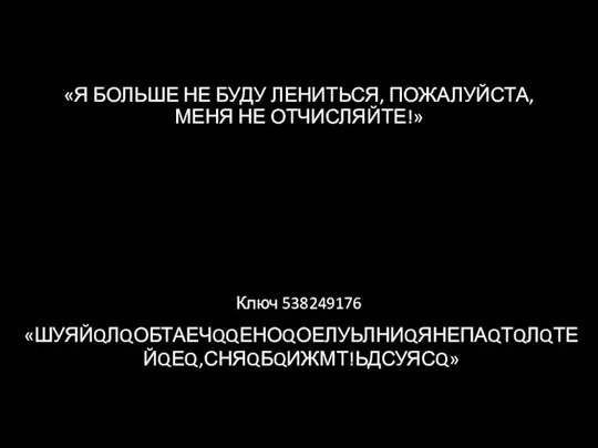 «Я БОЛЬШЕ НЕ БУДУ ЛЕНИТЬСЯ, ПОЖАЛУЙСТА, МЕНЯ НЕ ОТЧИСЛЯЙТЕ!» «ШУЯЙQЛQОБТАЕЧQQЕНОQОЕЛУЬЛНИQЯНЕПАQТQЛQТЕЙQЕQ,СНЯQБQИЖМТ!ЬДСУЯСQ» Ключ 538249176