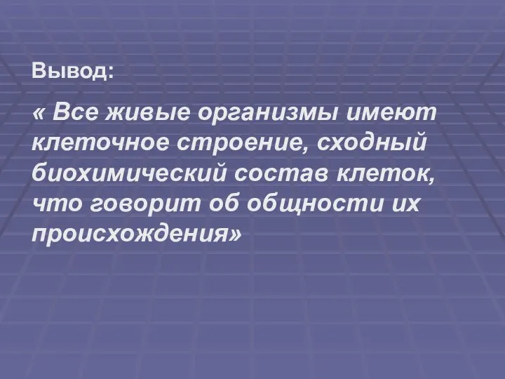 Вывод: « Все живые организмы имеют клеточное строение, сходный биохимический