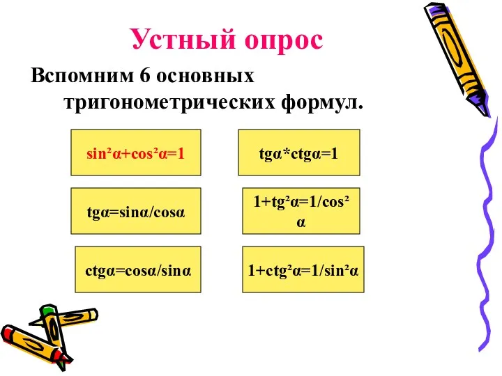 Устный опрос Вспомним 6 основных тригонометрических формул. sin²α+cos²α=1 tgα=sinα/cosα ctgα=cosα/sinα tgα*ctgα=1 1+tg²α=1/cos² α 1+ctg²α=1/sin²α