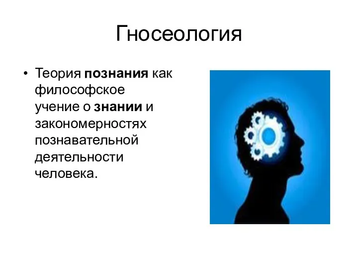 Гносеология Теория познания как философское учение о знании и закономерностях познавательной деятельности человека.