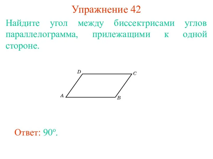 Упражнение 42 Найдите угол между биссектрисами углов параллелограмма, прилежащими к одной стороне. Ответ: 90о.