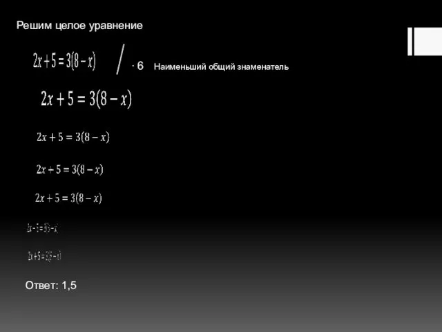 Решим целое уравнение Ответ: 1,5 ∙ 6 Наименьший общий знаменатель