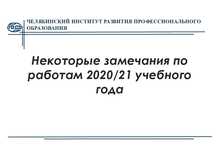 ЧЕЛЯБИНСКИЙ ИНСТИТУТ РАЗВИТИЯ ПРОФЕССИОНАЛЬНОГО ОБРАЗОВАНИЯ Некоторые замечания по работам 2020/21 учебного года