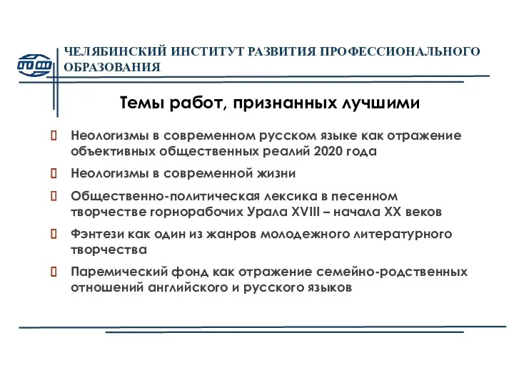 ЧЕЛЯБИНСКИЙ ИНСТИТУТ РАЗВИТИЯ ПРОФЕССИОНАЛЬНОГО ОБРАЗОВАНИЯ Темы работ, признанных лучшими Неологизмы