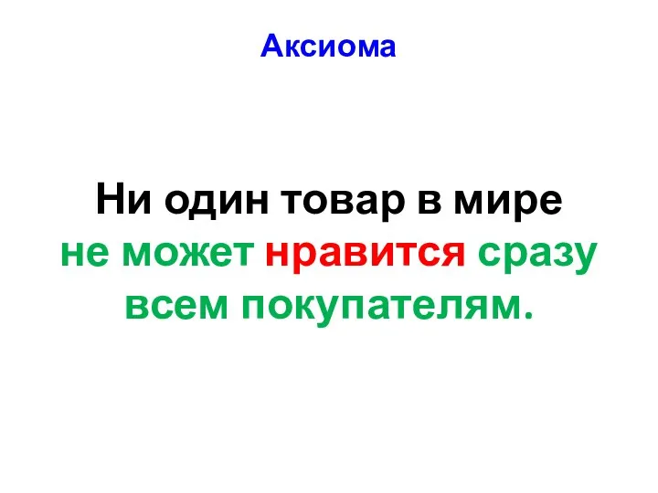 Аксиома Ни один товар в мире не может нравится сразу всем покупателям.