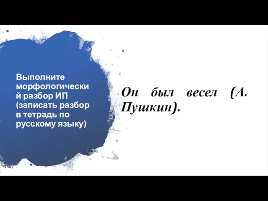 Выполните морфологический разбор ИП (записать разбор в тетрадь по русскому языку) Он был весел (А.Пушкин).