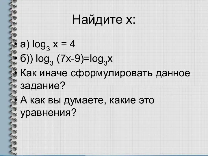 Найдите х: а) log3 x = 4 б)) log3 (7х-9)=log3x Как иначе сформулировать