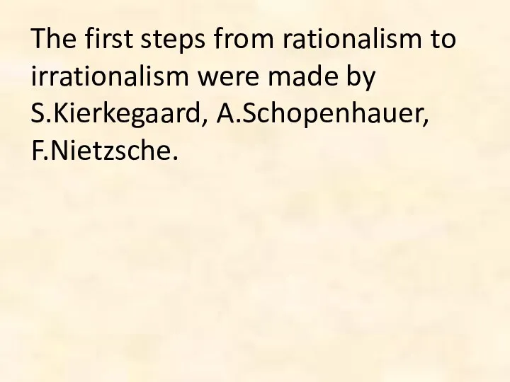 The first steps from rationalism to irrationalism were made by S.Kierkegaard, A.Schopenhauer, F.Nietzsche.