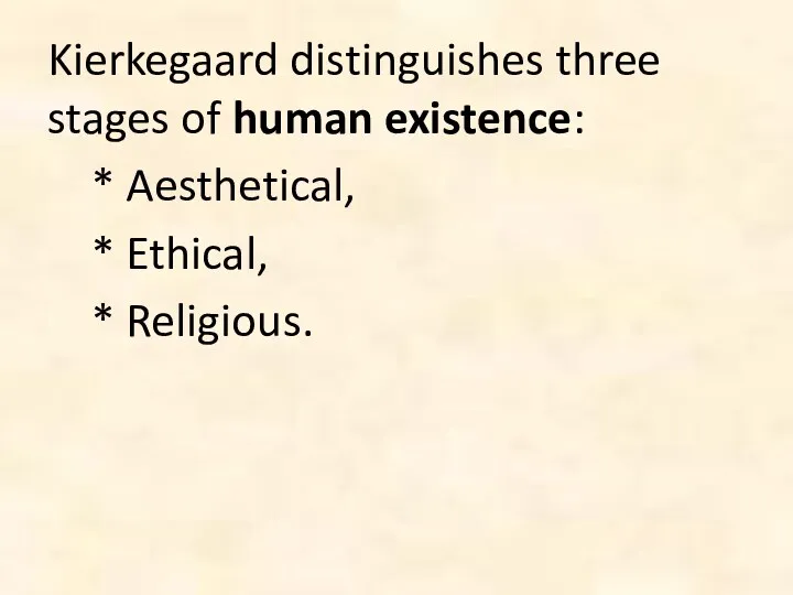 Kierkegaard distinguishes three stages of human existence: * Aesthetical, * Ethical, * Religious.