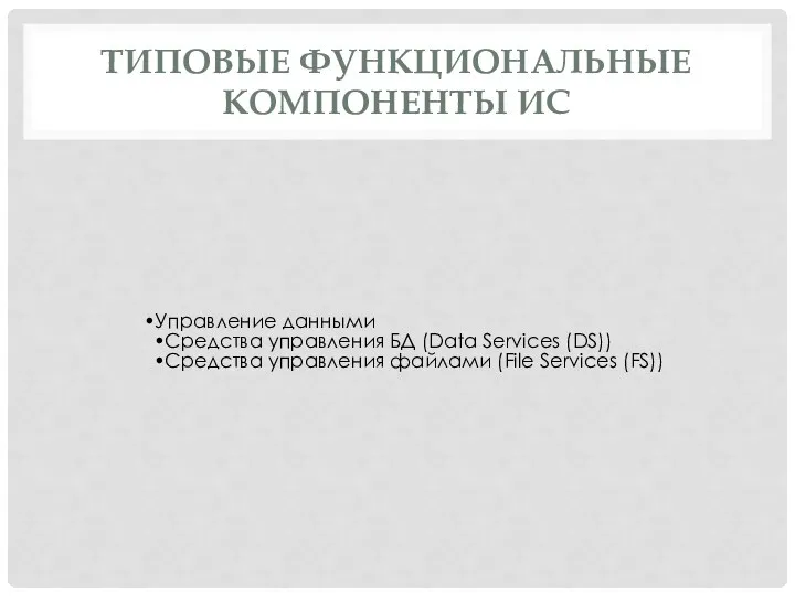 ТИПОВЫЕ ФУНКЦИОНАЛЬНЫЕ КОМПОНЕНТЫ ИС Управление данными Средства управления БД (Data