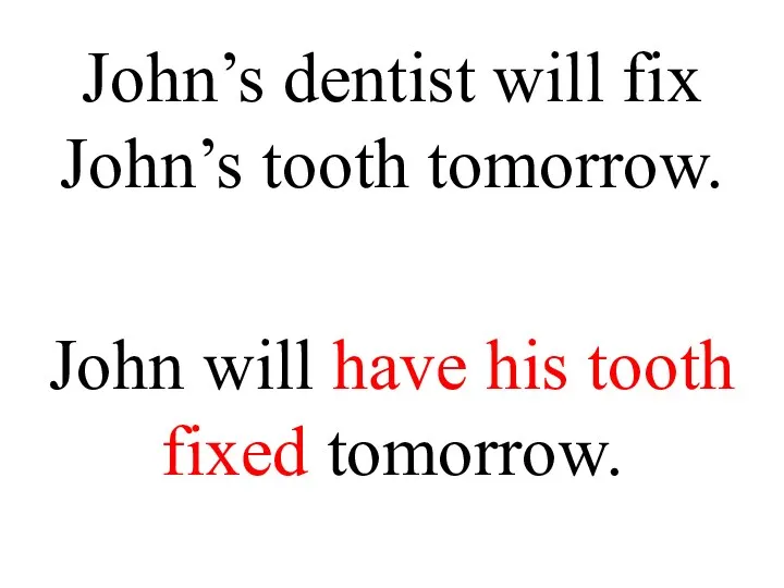 John’s dentist will fix John’s tooth tomorrow. John will have his tooth fixed tomorrow.