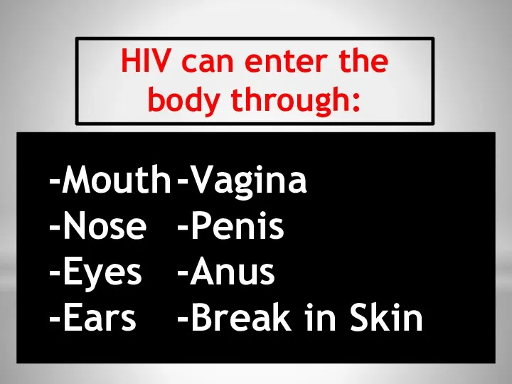 HIV can enter the body through: -Mouth -Vagina -Nose -Penis -Eyes -Anus -Ears -Break in Skin