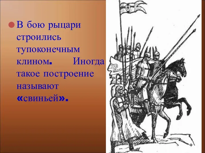 В бою рыцари строились тупоконечным клином. Иногда такое построение называют «свиньей».