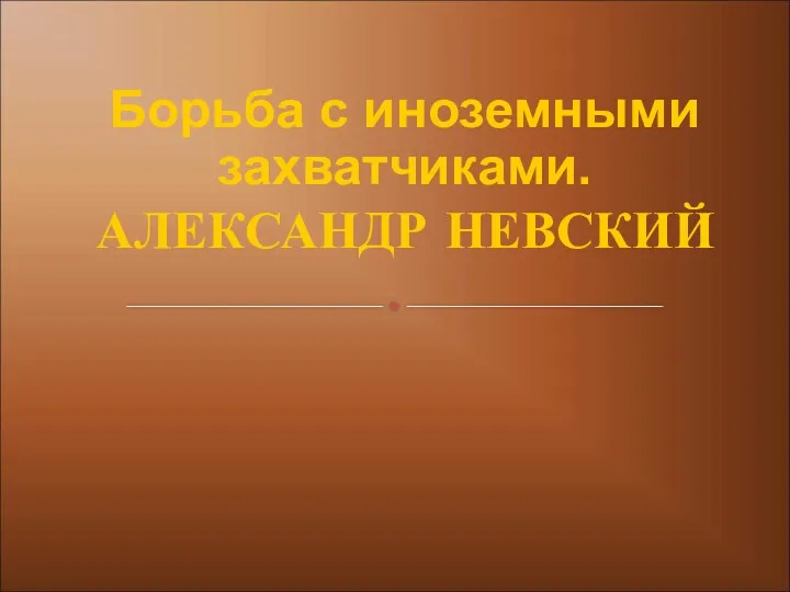 Борьба с иноземными захватчиками. АЛЕКСАНДР НЕВСКИЙ