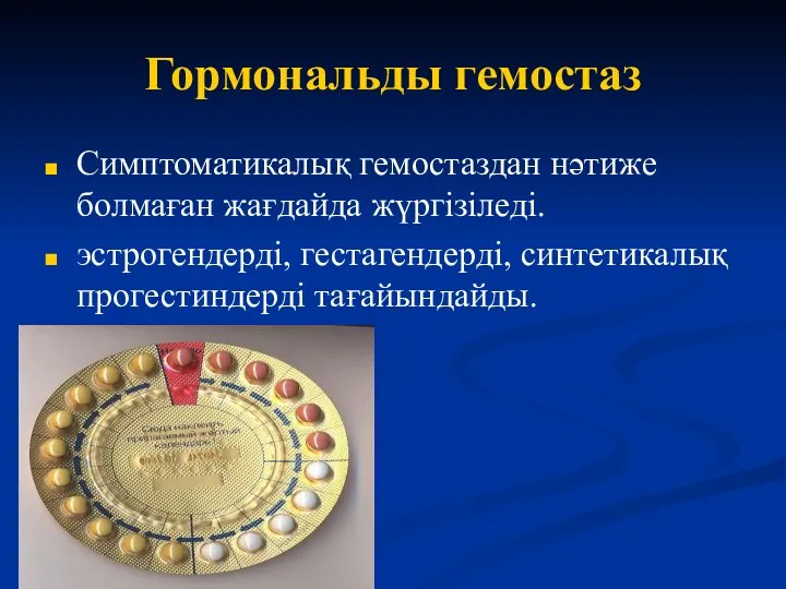 Симптоматикалық гемостаздан нәтиже болмаған жағдайда жүргізіледі. эстрогендерді, гестагендерді, синтетикалық прогестиндерді тағайындайды. Гормональды гемостаз