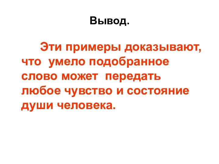 Вывод. Эти примеры доказывают, что умело подобранное слово может передать любое чувство и состояние души человека.