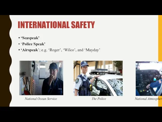 INTERNATIONAL SAFETY ‘Seaspeak’ ‘Police Speak’ ‘Airspeak’; e.g. ‘Roger’, ‘Wilco’, and