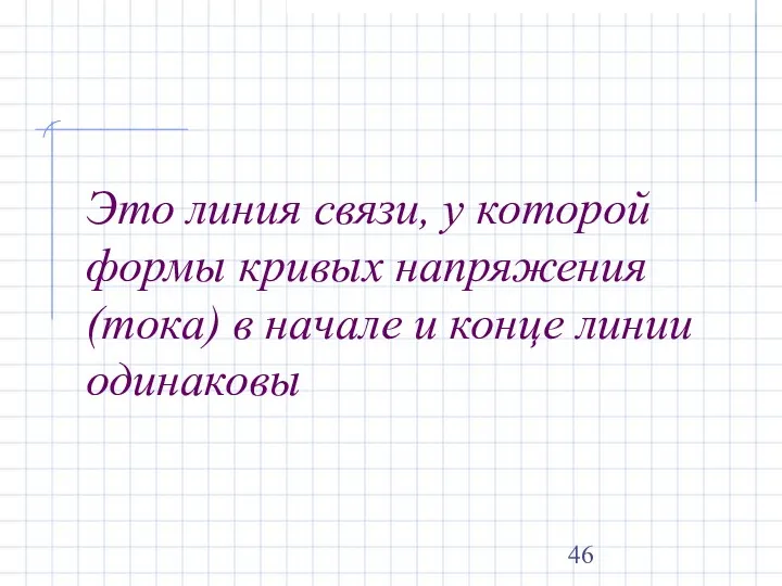 Это линия связи, у которой формы кривых напряжения (тока) в начале и конце линии одинаковы