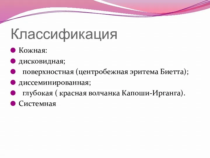 Классификация Кожная: дисковидная; поверхностная (центробежная эритема Биетта); диссеминированная; глубокая ( красная волчанка Капоши-Ирганга). Системная