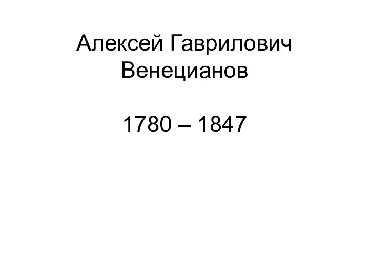 Алексей Гаврилович Венецианов 1780 – 1847