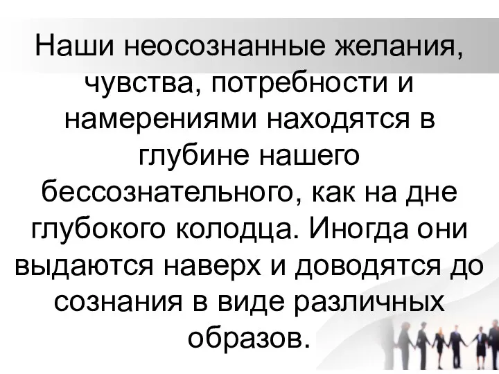 Наши неосознанные желания, чувства, потребности и намерениями находятся в глубине нашего бессознательного, как