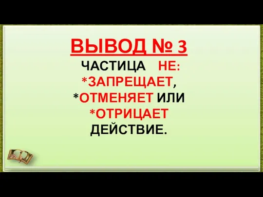 ВЫВОД № 3 ЧАСТИЦА НЕ: *ЗАПРЕЩАЕТ, *ОТМЕНЯЕТ ИЛИ *ОТРИЦАЕТ ДЕЙСТВИЕ.