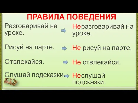 ПРАВИЛА ПОВЕДЕНИЯ Разговаривай на уроке. Рисуй на парте. Отвлекайся. Слушай