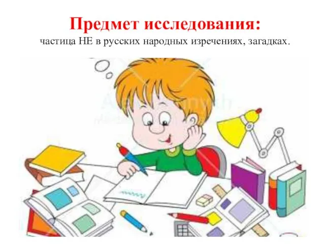 Предмет исследования: частица НЕ в русских народных изречениях, загадках.