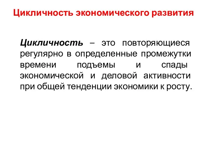 Цикличность экономического развития Цикличность – это повторяющиеся регулярно в определенные