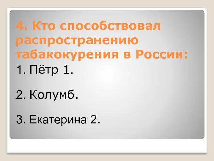 4. Кто способствовал распространению табакокурения в России: 1. Пётр 1. 2. Колумб. 3. Екатерина 2.