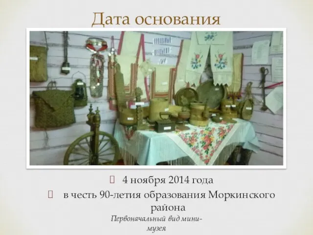 4 ноября 2014 года в честь 90-летия образования Моркинского района Дата основания Первоначальный вид мини-музея