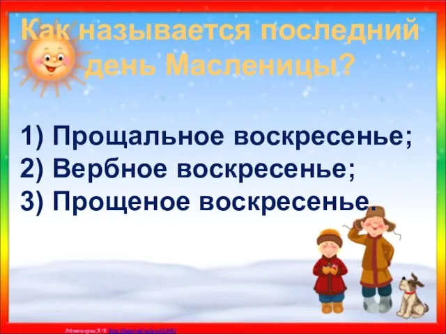 Как называется последний день Масленицы? 1) Прощальное воскресенье; 2) Вербное воскресенье; 3) Прощеное воскресенье.