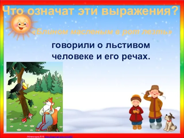 Что означат эти выражения? «Блином масленым в рот лезть» говорили о льстивом человеке и его речах.