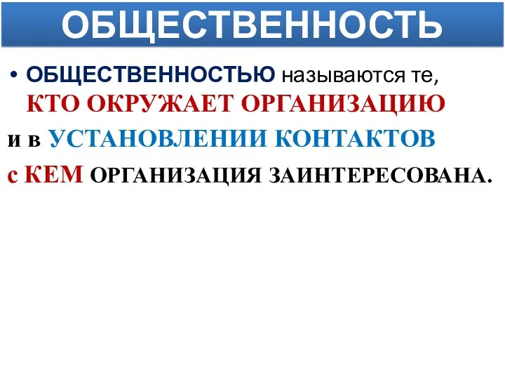 ОБЩЕСТВЕННОСТЬ ОБЩЕСТВЕННОСТЬЮ называются те, КТО ОКРУЖАЕТ ОРГАНИЗАЦИЮ и в УСТАНОВЛЕНИИ КОНТАКТОВ с КЕМ ОРГАНИЗАЦИЯ ЗАИНТЕРЕСОВАНА.