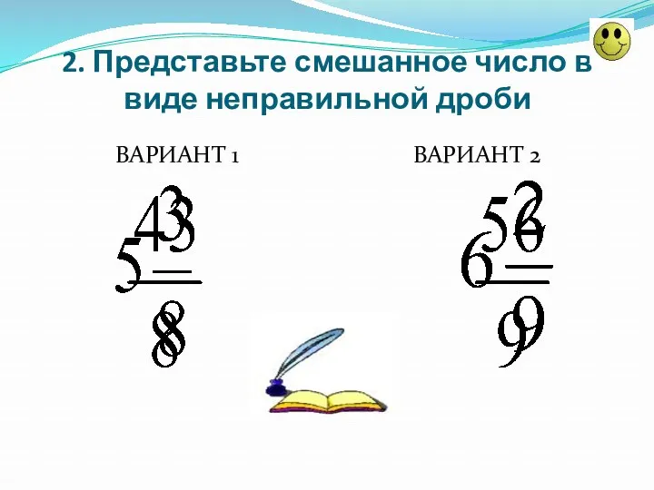 2. Представьте смешанное число в виде неправильной дроби ВАРИАНТ 1 ВАРИАНТ 2