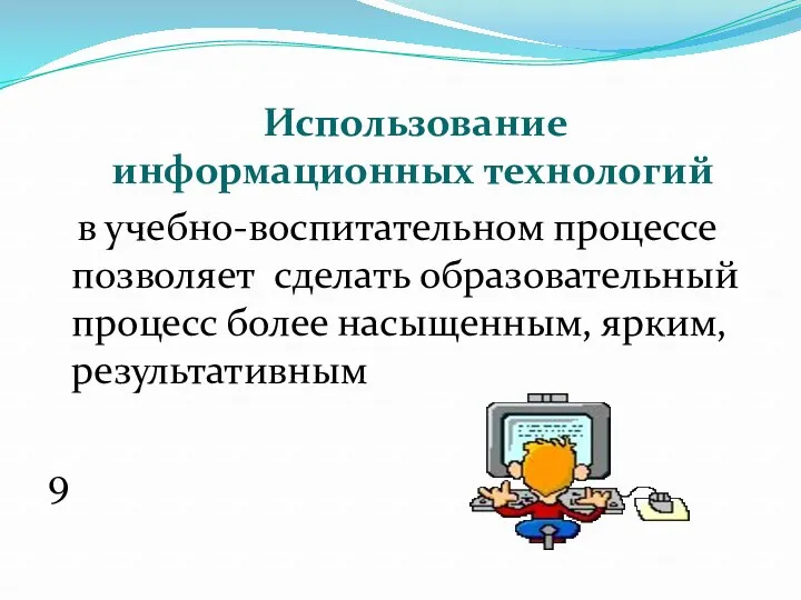 Использование информационных технологий в учебно-воспитательном процессе позволяет сделать образовательный процесс более насыщенным, ярким, результативным 9