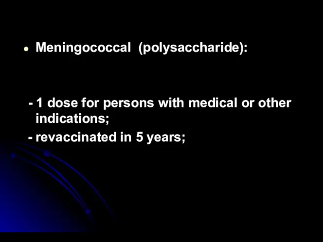 Meningococcal (polysaccharide): - 1 dose for persons with medical or